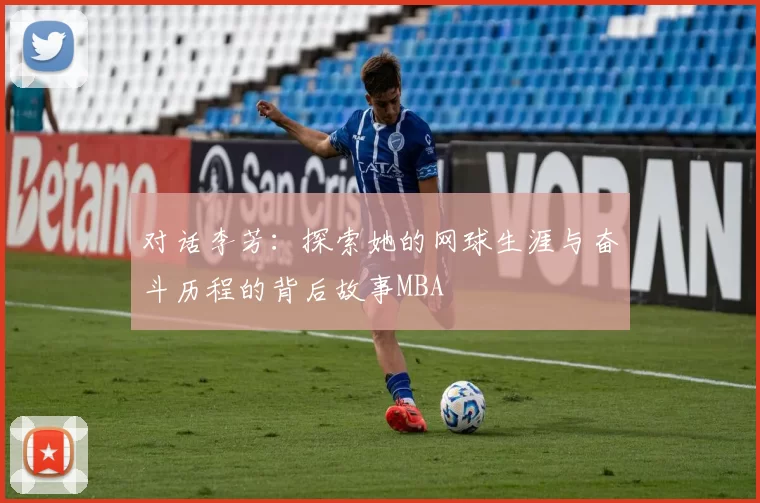 对话李芳：探索她的网球生涯与奋斗历程的背后故事MBA