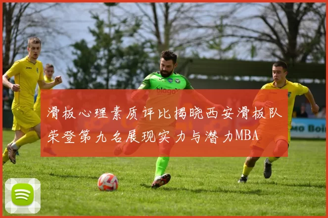 滑板心理素质评比揭晓西安滑板队荣登第九名展现实力与潜力MBA