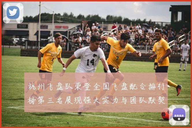 杭州飞盘队荣登全国飞盘配合排行榜第三名展现强大实力与团队默契MBA