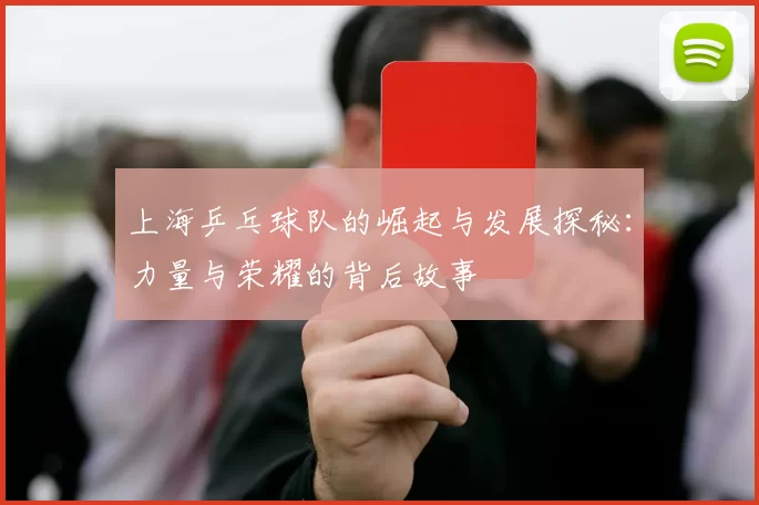 上海乒乓球队的崛起与发展探秘：力量与荣耀的背后故事