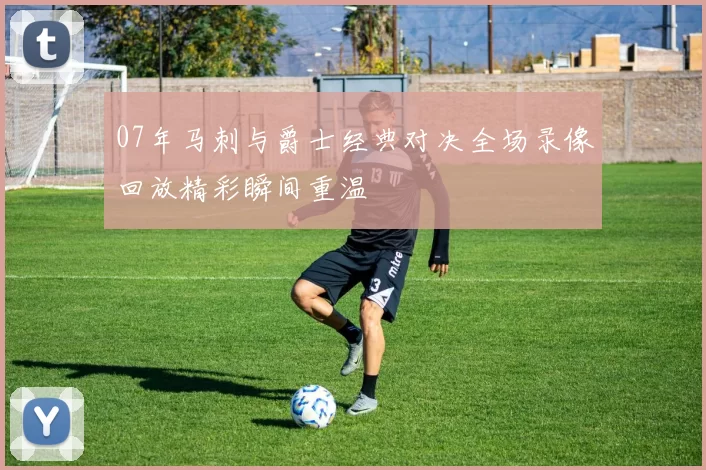 07年马刺与爵士经典对决全场录像回放精彩瞬间重温