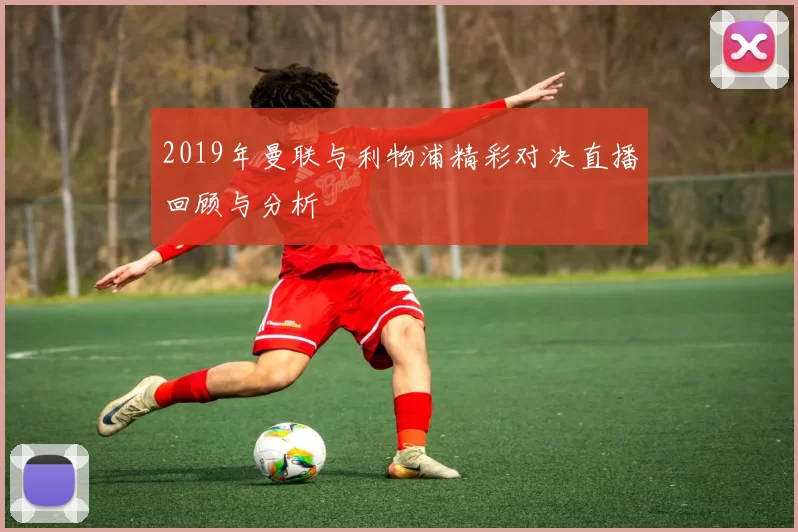 2019年曼联与利物浦精彩对决直播回顾与分析