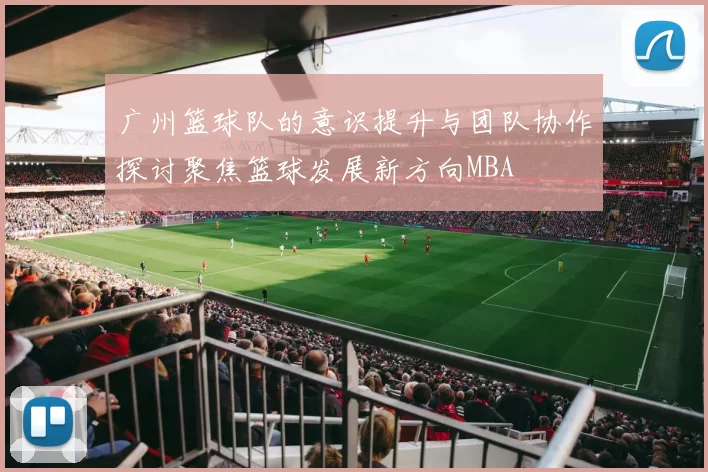 广州篮球队的意识提升与团队协作探讨聚焦篮球发展新方向MBA