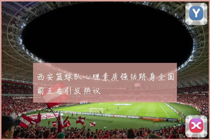 西安篮球队心理素质强劲跻身全国前五名引发热议