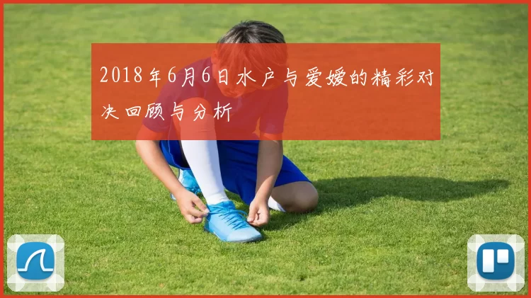 2018年6月6日水户与爱嫒的精彩对决回顾与分析