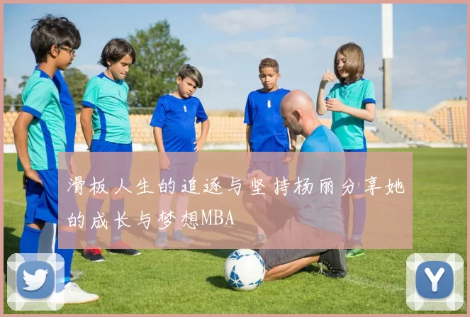 滑板人生的追逐与坚持杨丽分享她的成长与梦想MBA