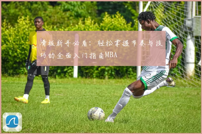 滑板新手必看：轻松掌握节奏与技巧的全面入门指南MBA