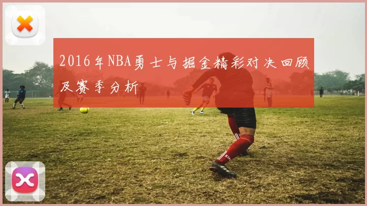 2016年NBA勇士与掘金精彩对决回顾及赛季分析