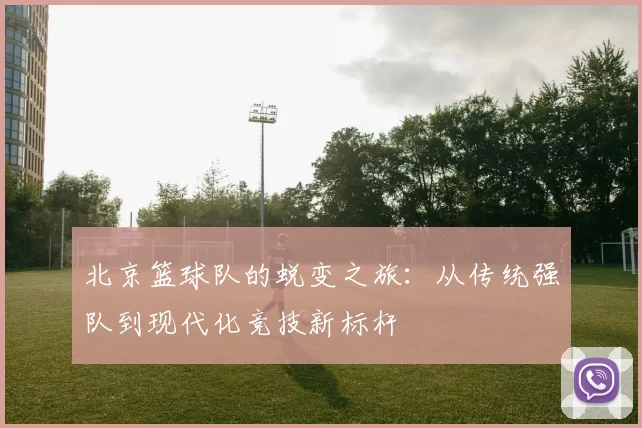 北京篮球队的蜕变之旅：从传统强队到现代化竞技新标杆
