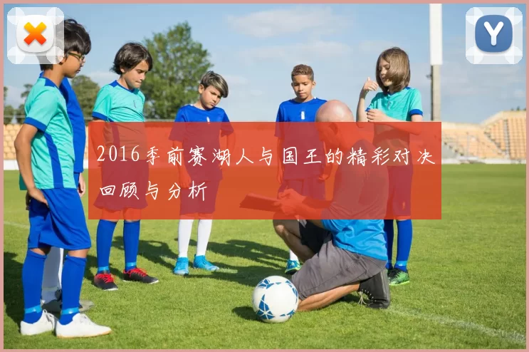 2016季前赛湖人与国王的精彩对决回顾与分析