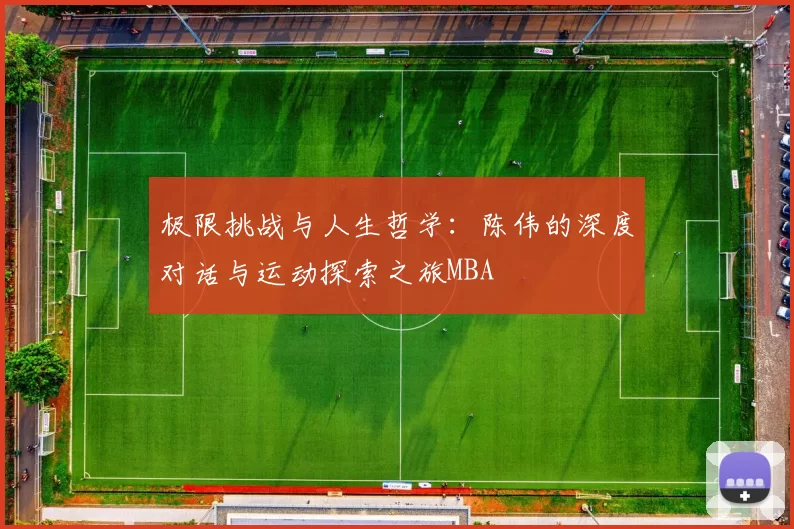 极限挑战与人生哲学：陈伟的深度对话与运动探索之旅MBA