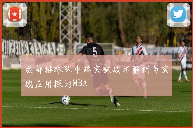 成都排球队中路突破战术解析与实战应用探讨MBA