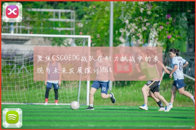 聚焦CSGOEDG战队在耐力挑战中的表现与未来发展探讨MBA