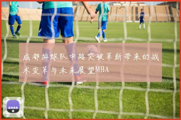 成都排球队中路突破革新带来的战术变革与未来展望MBA