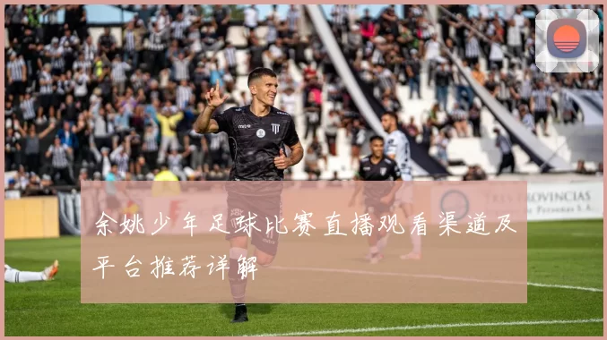 余姚少年足球比赛直播观看渠道及平台推荐详解